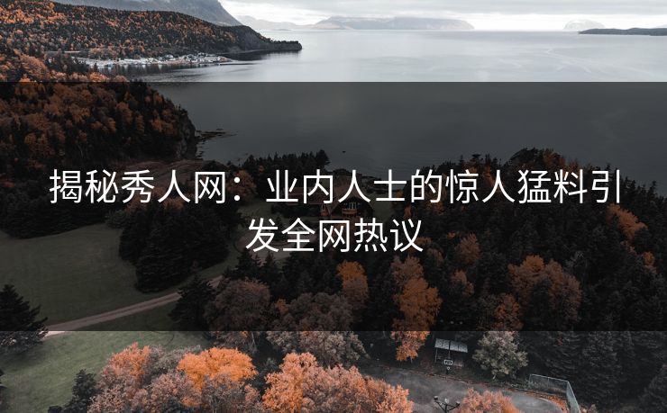 揭秘秀人网：业内人士的惊人猛料引发全网热议