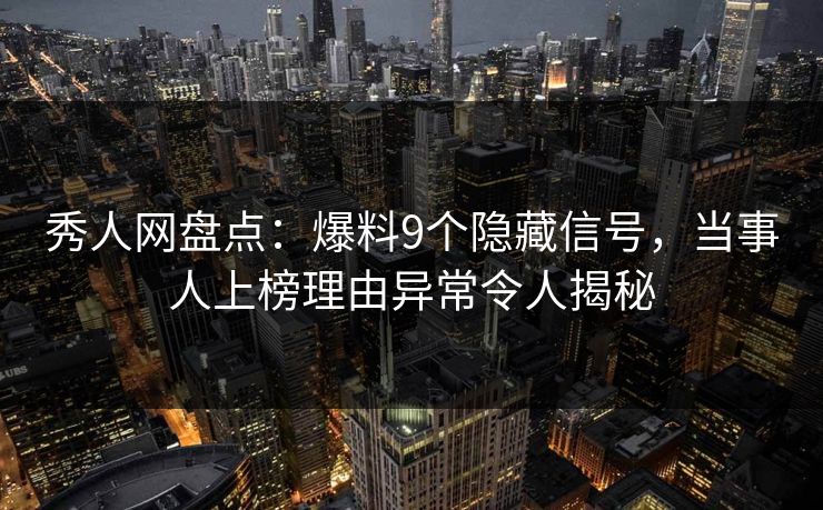 秀人网盘点：爆料9个隐藏信号，当事人上榜理由异常令人揭秘