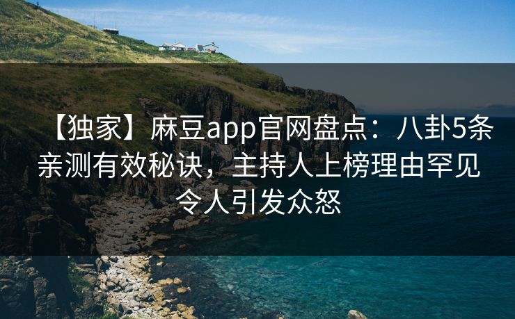 【独家】麻豆app官网盘点：八卦5条亲测有效秘诀，主持人上榜理由罕见令人引发众怒
