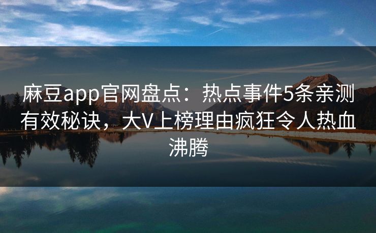 麻豆app官网盘点：热点事件5条亲测有效秘诀，大V上榜理由疯狂令人热血沸腾