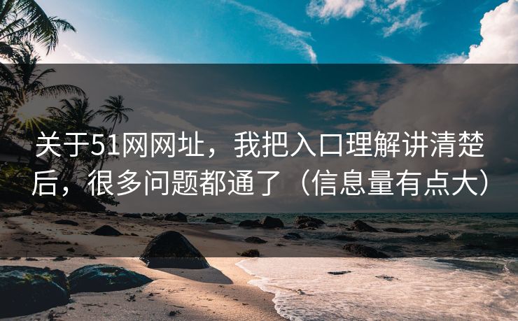 关于51网网址,我把入口理解讲清楚后,很多问题都通了(信息量有点大) 关于51网网址,我把入口理解讲清楚后,很多问题都通了(信息量有点大)